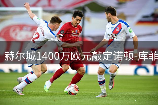 赫尔城1400万欧元敲定诺顿-库菲转会